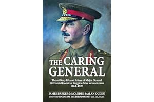The Caring General: The military life and letters of Major General Sir Harold Goodeve Ruggles-Brise KCMG, CB, MVO 1864-1927