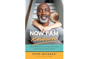 Now I Am Known: How a Street Kid Turned Foster Dad Found Acceptance and True Worth