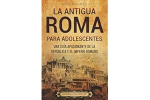 La antigua Roma para adolescents: Una guía apasionante de la República y el Imperio romano (Historias legendarias para adolescentes)