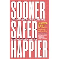 Sooner Safer Happier: Patterns and Antipatterns for Organizational Agility: Antipatterns and Patterns for Business Agility