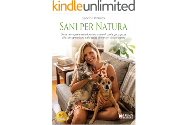 Sani Per Natura: Come proteggere e migliorare la salute di cani e gatti grazie alla consapevolezza e alle scelte alimentari di ogni giorno