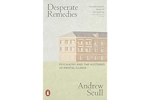 Desperate Remedies: Psychiatry and the Mysteries of Mental Illness