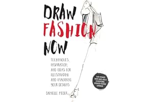 Draw Fashion Now: Techniques, Inspiration, and Ideas for Illustrating and Imagining Your Designs: Techniques, Inspiration, and Ideas for Illustrating ... a Customizable, Designer-Inspired Wardrobe