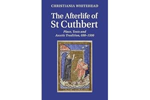 The Afterlife of St Cuthbert: Place, Texts and Ascetic Tradition, 690-1500 (Cambridge Studies in Medieval Literature)