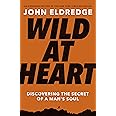 Wild at Heart Expanded Ed: Discovering the Secret of a Man's Soul