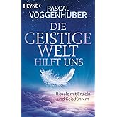 Die Geistige Welt hilft uns: Rituale mit Engeln und Geistführern