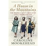A House in the Mountains: The Women Who Liberated Italy from Fascism (The Resistance Quartet)