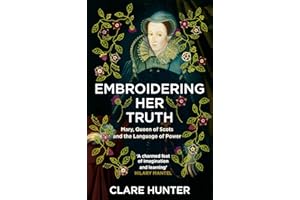 Embroidering Her Truth: Mary, Queen of Scots and the Language of Power