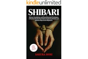 Shibari: History, Foundations, and Photo-Illustrated Techniques. A Practical Step-by-Step Guide to Exploring Kinbaku and Japa