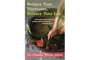 Balance Your Hormones, Balance Your Life: Achieving Optimal Health and Wellness through Ayurveda, Chinese Medicine, and Western Science