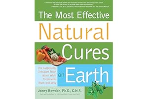 The Most Effective Natural Cures on Earth: What Treatments Work and Why: The Surprising Unbiased Truth About What Treatments Work and Why