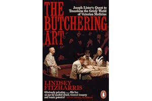The Butchering Art: Joseph Lister's Quest to Transform the Grisly World of Victorian Medicine