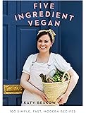 Five Ingredient Vegan: 100 simple, fast, modern recipes (Easy Vegan Cookbook)