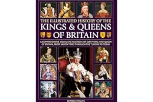 Illustrated History of Kings & Queens of Britain: A Visual Encyclopedia of Every King and Queen of Britain, from Saxon Times Through the Tudors and Stuarts to Today.