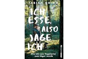 Ich esse, also jage ich: Wie ich vom Vegetarier zum Jäger wurde