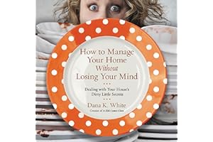 How to Manage Your Home Without Losing Your Mind: Dealing with Your House's Dirty Little Secrets