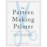 The Pattern Making Primer: All You Need to Know About Designing, Adapting, and Customizing Sewing Patterns