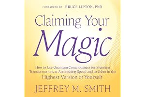 Claiming Your Magic: How to Use Quantum Consciousness for Stunning Transformations at Astonishing Speed and to Usher in the H