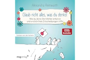 Glaub nicht alles, was du denkst: Wie du deine Denkfehler entlarvst und endlich die richtigen Entscheidungen triffst
