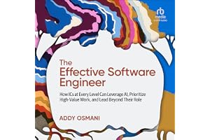 The Effective Software Engineer: How ICs at Every Level Can Leverage AI, Prioritize High-Value Work, and Lead Beyond Their Ro