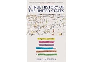 A True History of the United States: Indigenous Genocide, Racialized Slavery, Hyper-Capitalism, Militarist Imperialism and Other Overlooked Aspects of American Exceptionalism (Truth to Power)