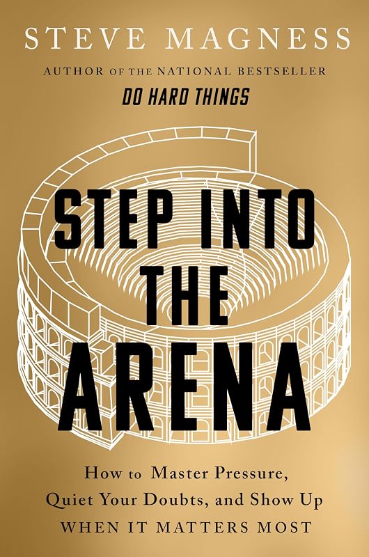 Step into the Arena: How to Master Pressure, Quiet Your Doubts, and Show Up When It Matters Most