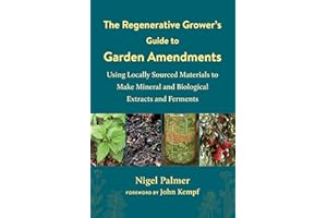 The Regenerative Grower's Guide to Garden Amendments: Using Locally Sourced Materials to Make Mineral and Biological Extracts and Ferments