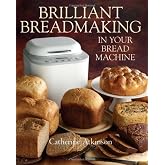 Brilliant Breadmaking in Your Bread Machine