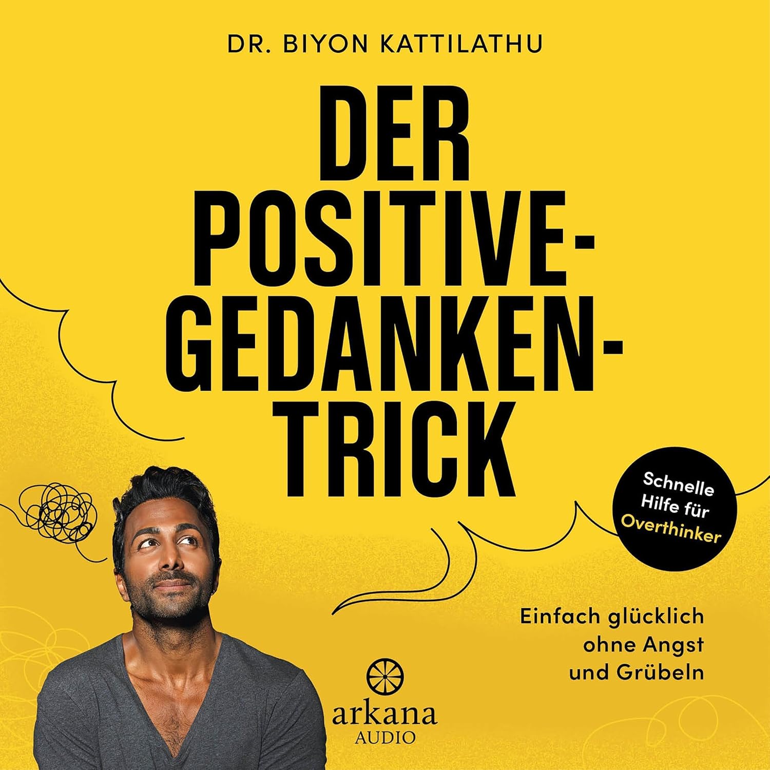 Der Positive-Gedanken-Trick: Einfach glücklich ohne Angst und Grübeln