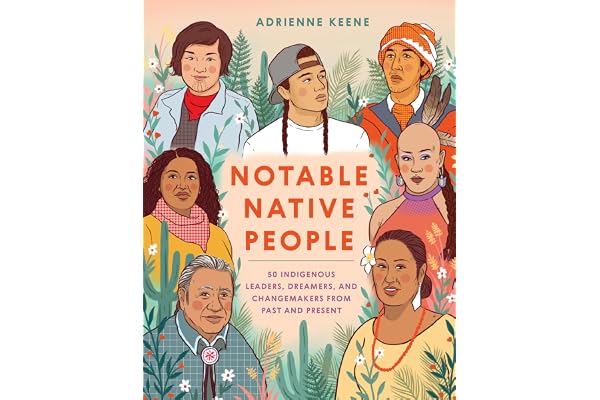 Notable Native People: 50 Indigenous Leaders, Dreamers, and Changemakers from Past and Present
