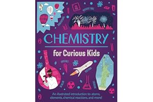 Chemistry for Curious Kids: An Illustrated Introduction to Atoms, Elements, Chemical Reactions, and More! (Curious Kids, 2)
