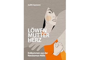 Löwenmutterherz: Entkommen aus der Narzissmus-Hölle