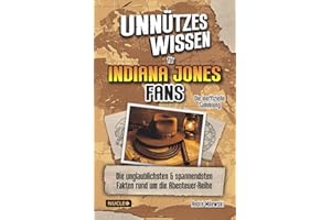 Unnützes Wissen für Indiana Jones Fans – Die inoffizielle Sammlung: Die unglaublichsten und spannendsten Fakten rund um die Abenteuer-Reihe | Das ultimative Geschenk für Indy-Fans