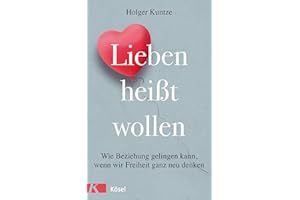 Lieben heißt wollen: Wie Beziehung gelingen kann, wenn wir Freiheit ganz neu denken