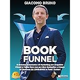 Book Funnel: Il Sistema Automatico di Marketing per Acquisire Clienti a Costo Zero con un Libro Bestseller e Creare un Busine