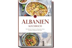 Albanien Kochbuch: Die leckersten Rezepte der albanischen Küche für jeden Geschmack und Anlass - inkl. Brotrezepten, Fingerfood, Desserts & Getränken
