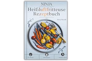 Ninja Heißluftfritteuse Rezeptbuch: Die Kunst des gesunden Frittierens – knusprig, kreativ und unwiderstehlich lecker, ganz ohne Öl