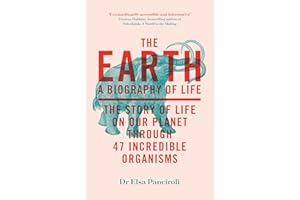 The Earth: A Biography of Life: The Story of Life On Our Planet through 47 Incredible Organisms