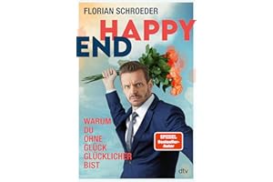 Happy End: Warum Du ohne Glück glücklicher bist | Ein zugespitzter Blick auf die Glückstyrannei unserer Gegenwart