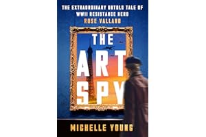 The Art Spy: The Extraordinary Untold Tale of WWII Resistance Hero Rose Valland―A True Account of Her Fight Against Art theft and Tyranny in WWII Paris
