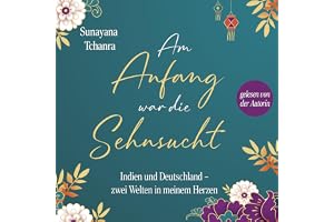 Am Anfang war die Sehnsucht: Indien und Deutschland-zwei Welten in meinem Herzen