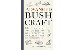 Advanced Bushcraft. Überleben in der Wildnis: Der ultimative Praxisführer für Fortgeschrittene: Survival, Outdoor, Extremsituationen meistern (Dave Canterburys Bushcraft, Band 2)