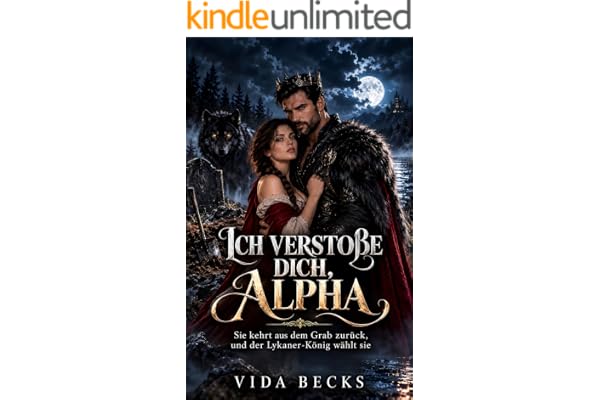 Ich verstoße dich, Alpha: Sie kehrt aus dem Grab zurück, und der Lykaner-König wählt sie