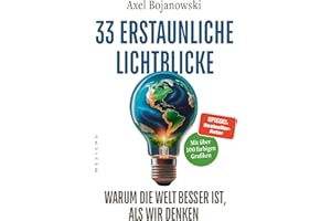 33 erstaunliche Lichtblicke, die zeigen, warum die Welt viel besser ist, als wir denken: Mit über 100 mehrfarbigen Abbildungen und Tabellen