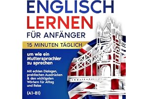 Englisch lernen für Anfänger: 15 Minuten täglich, um wie ein Muttersprachler zu sprechen: Mit echten Dialogen, praktischen Au