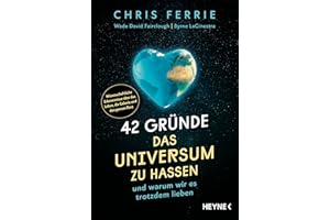42 Gründe, das Universum zu hassen: und warum wir es trotzdem lieben - Wissenschaftliche Erkenntnisse über das Leben, die Galaxie und den ganzen Rest