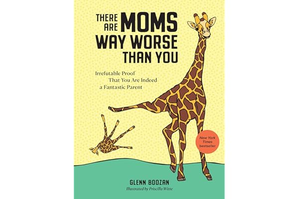There Are Moms Way Worse Than You: Irrefutable Proof That You Are Indeed a Fantastic Parent