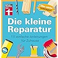 Die kleine Reparatur: 111 einfache Anleitungen für Zuhause - Praxistipps und Grundtechniken - Mühelos heimwerken - Tricks von