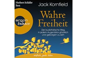 Wahre Freiheit: Der buddhistische Weg, in jedem Augenblick glücklich und geborgen zu sein