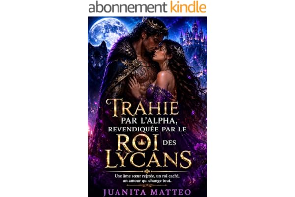 TRAHIE PAR L’ALPHA, REVENDIQUÉE PAR LE ROI DES LYCANS: Une âme sœur rejetée, un roi caché, un amour qui change tout.